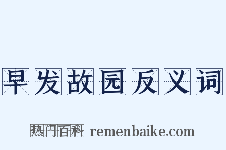 早发故园反义词是什么意思的图片